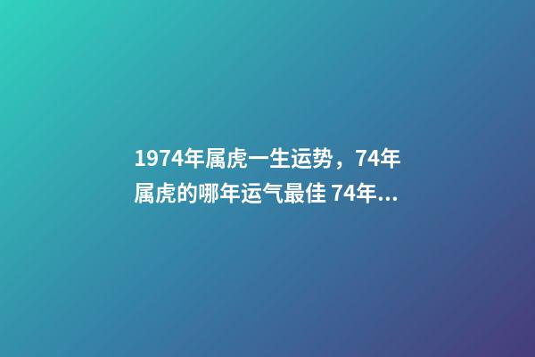 1974年属虎一生运势，74年属虎的哪年运气最佳 74年生肖虎运势及运程-第1张-观点-玄机派